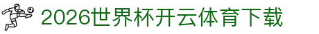 2026世界杯开云体育下载_世界杯竞猜平台